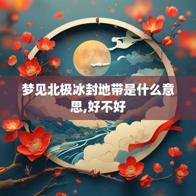 梦见北极冰封地带是什么意思,好不好