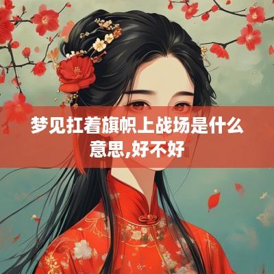 梦见扛着旗帜上战场是什么意思,好不好