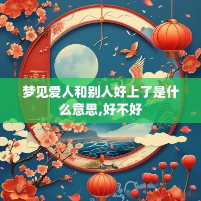 梦见爱人和别人好上了是什么意思,好不好