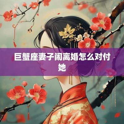 巨蟹座妻子闹离婚怎么对付她