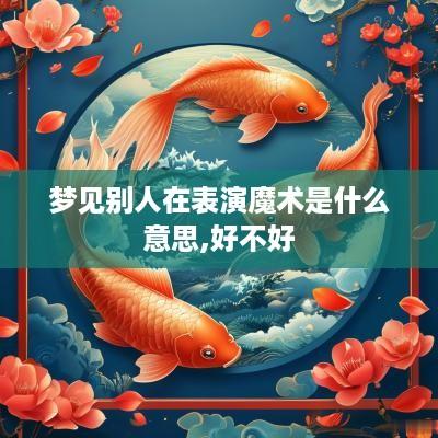 梦见别人在表演魔术是什么意思,好不好