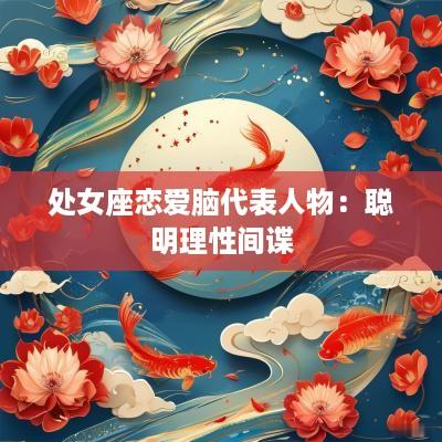 处女座恋爱脑代表人物：聪明理性间谍