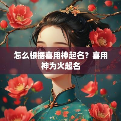 怎么根据喜用神起名？喜用神为火起名