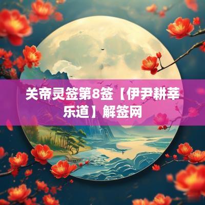 关帝灵签第8签【伊尹耕莘乐道】解签网