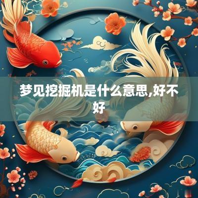 梦见挖掘机是什么意思,好不好