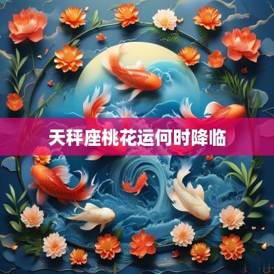 天秤座桃花运何时降临