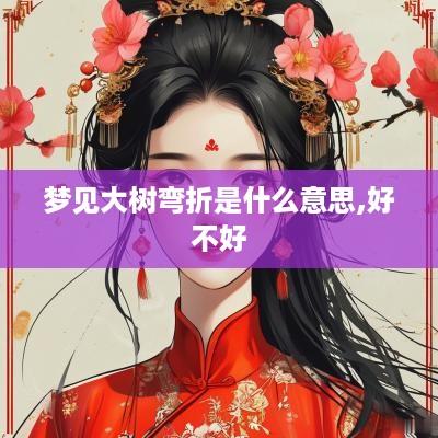 梦见大树弯折是什么意思,好不好