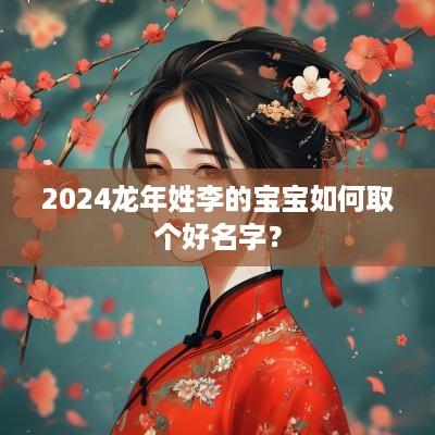 2025蛇年姓李的宝宝如何取个好名字？