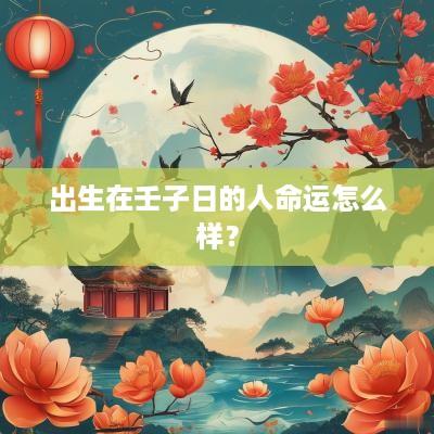 出生在壬子日的人命运怎么样? 出生在壬子日的人命运怎么样?