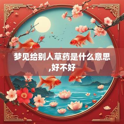 梦见给别人草药是什么意思,好不好