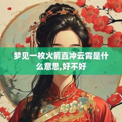 梦见一枚火箭直冲云霄是什么意思,好不好