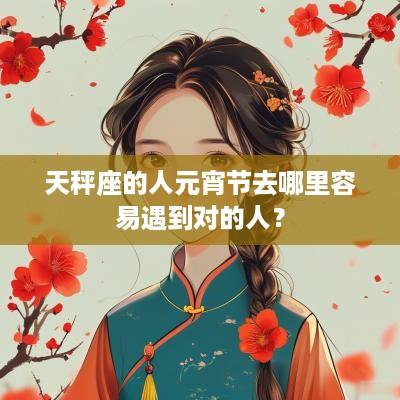 天秤座的人元宵节去哪里容易遇到对的人？