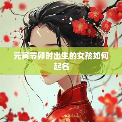 元宵节卯时出生的女孩如何起名