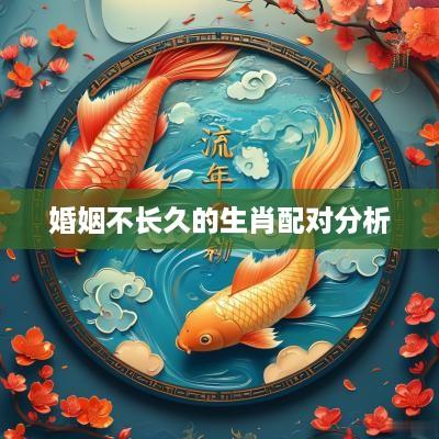 婚姻不长久的生肖配对分析