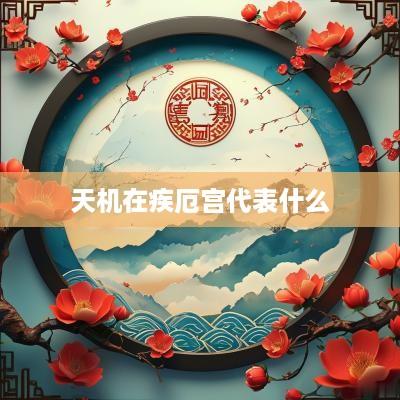 天机在疾厄宫代表什么