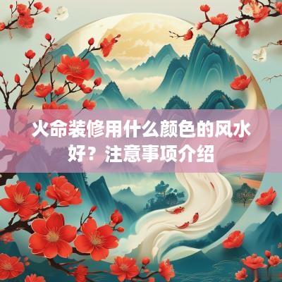 火命装修用什么颜色的风水好？注意事项介绍