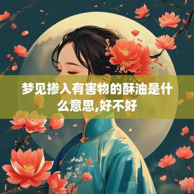 梦见掺入有害物的酥油是什么意思,好不好