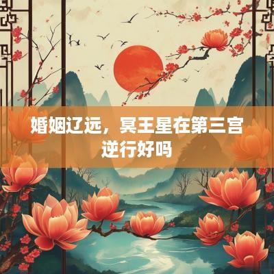 婚姻辽远，冥王星在第三宫逆行好吗