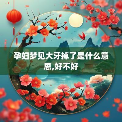 孕妇梦见大牙掉了是什么意思,好不好