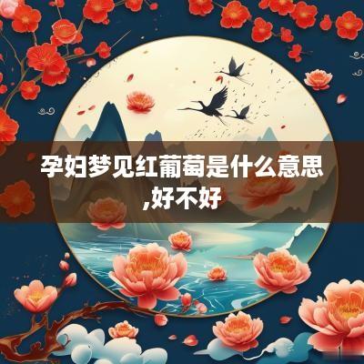 孕妇梦见红葡萄是什么意思,好不好