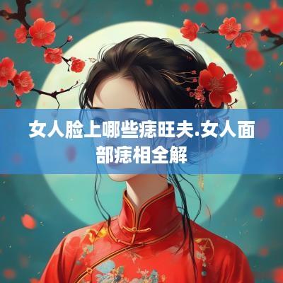 女人脸上哪些痣旺夫.女人面部痣相全解