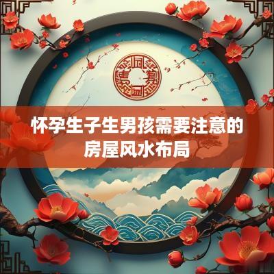 怀孕生子生男孩需要注意的房屋风水布局