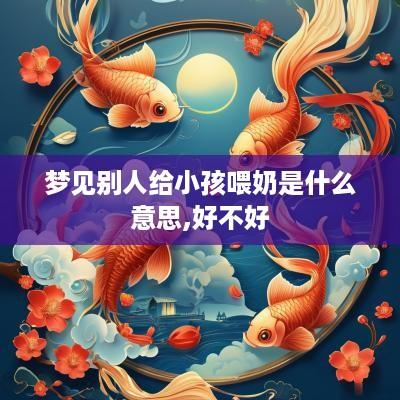 梦见别人给小孩喂奶是什么意思,好不好
