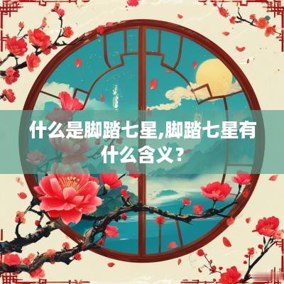 什么是脚踏七星,脚踏七星有什么含义？