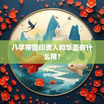八字带国印贵人和华盖有什么用？