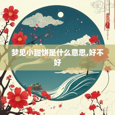 梦见小甜饼是什么意思,好不好