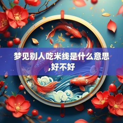 梦见别人吃米线是什么意思,好不好