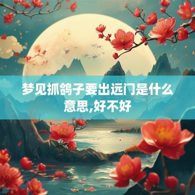梦见抓鸽子要出远门是什么意思,好不好
