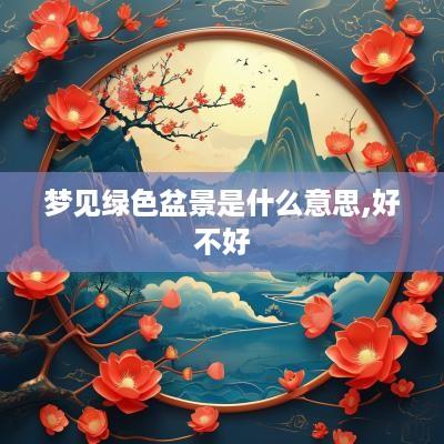 梦见绿色盆景是什么意思,好不好