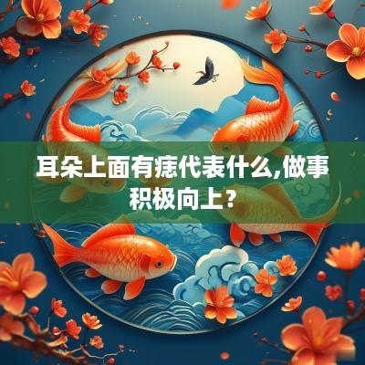 耳朵上面有痣代表什么,做事积极向上？