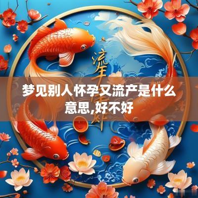 梦见别人怀孕又流产是什么意思,好不好