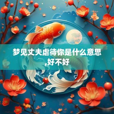 梦见丈夫虐待你是什么意思,好不好