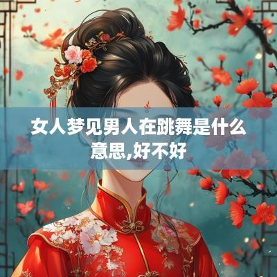 女人梦见男人在跳舞是什么意思,好不好