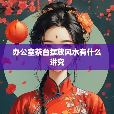 办公室茶台摆放风水有什么讲究