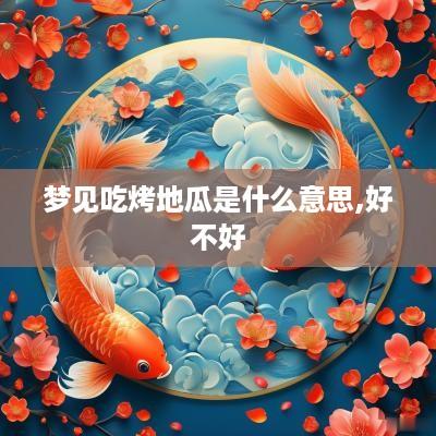 梦见吃烤地瓜是什么意思,好不好