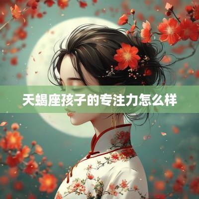 天蝎座孩子的专注力怎么样