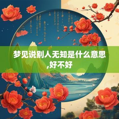 梦见说别人无知是什么意思,好不好