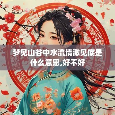 梦见山谷中水流清澈见底是什么意思,好不好