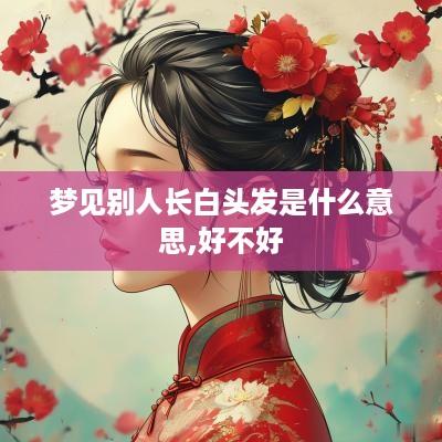 梦见别人长白头发是什么意思,好不好