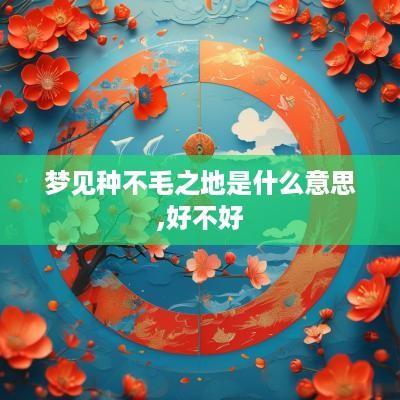 梦见种不毛之地是什么意思,好不好