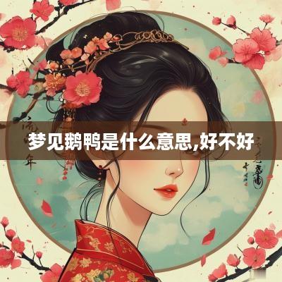 梦见鹅鸭是什么意思,好不好