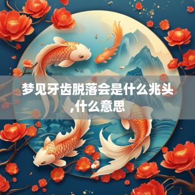 梦见牙齿脱落会是什么兆头,什么意思