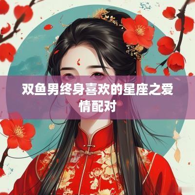 双鱼男终身喜欢的星座之爱情配对