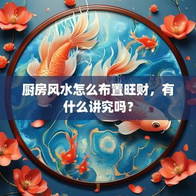 厨房风水怎么布置旺财，有什么讲究吗？