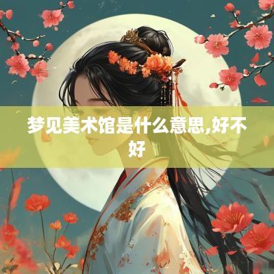 梦见美术馆是什么意思,好不好