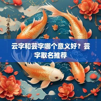 云字和芸字哪个意义好？芸字取名推荐